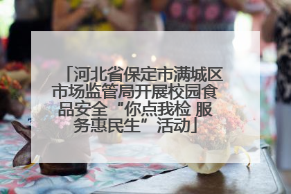 河北省保定市满城区市场监管局开展校园食品安全“你点我检 服务惠民生”活动