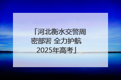 河北衡水交警周密部署 全力护航2025年高考