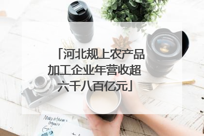 河北规上农产品加工企业年营收超六千八百亿元