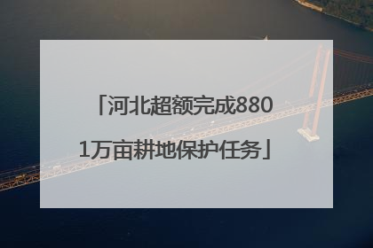 河北超额完成8801万亩耕地保护任务