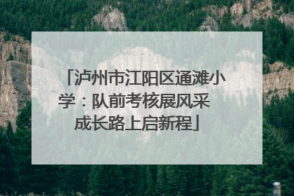 泸州市江阳区通滩小学：队前考核展风采 成长路上启新程