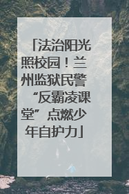 法治阳光照校园！兰州监狱民警“反霸凌课堂”点燃少年自护力