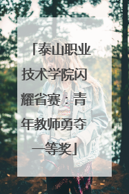 泰山职业技术学院闪耀省赛：青年教师勇夺一等奖