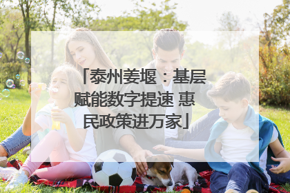 泰州姜堰：基层赋能数字提速 惠民政策进万家