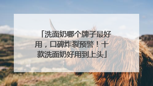 洗面奶哪个牌子最好用，口碑炸裂预警！十款洗面奶好用到上头