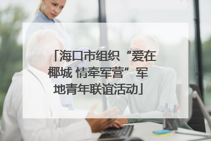 海口市组织“爱在椰城 情牵军营”军地青年联谊活动