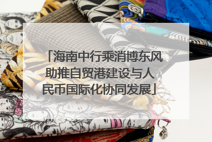 海南中行乘消博东风 助推自贸港建设与人民币国际化协同发展