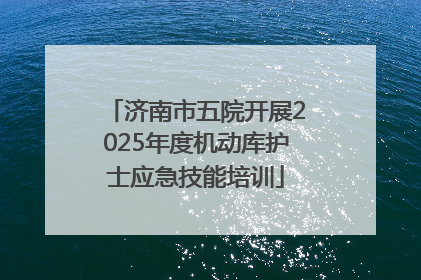 济南市五院开展2025年度机动库护士应急技能培训
