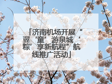 济南机场开展“翼‘童’游泉城‘粽’享新航程”航线推广活动