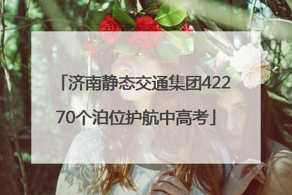 济南静态交通集团42270个泊位护航中高考