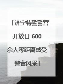 济宁特警警营开放日 600余人零距离感受警营风采