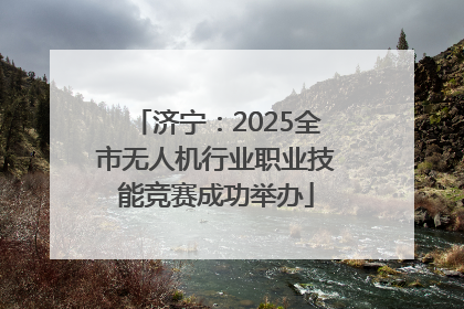 济宁：2025全市无人机行业职业技能竞赛成功举办