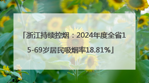 浙江持续控烟：2024年度全省15-69岁居民吸烟率18.81%