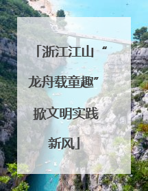 浙江江山“龙舟载童趣” 掀文明实践新风