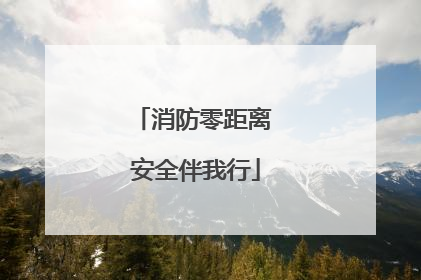 消防零距离 安全伴我行