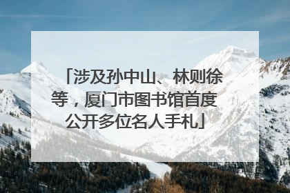 涉及孙中山、林则徐等，厦门市图书馆首度公开多位名人手札