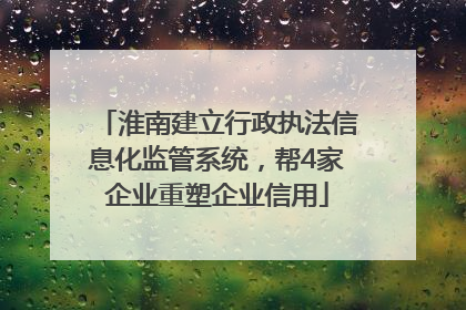 淮南建立行政执法信息化监管系统，帮4家企业重塑企业信用