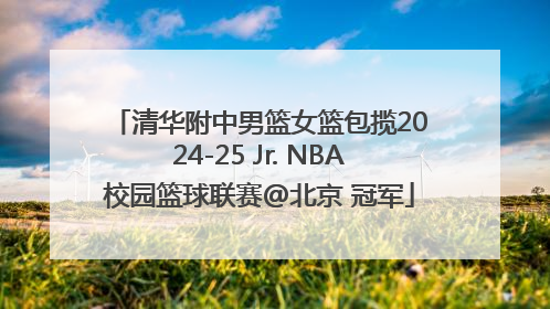 清华附中男篮女篮包揽2024-25 Jr. NBA校园篮球联赛@北京 冠军