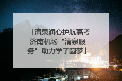 清泉润心护航高考 济南机场“清泉服务”助力学子圆梦