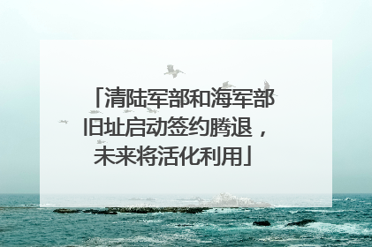 清陆军部和海军部旧址启动签约腾退，未来将活化利用