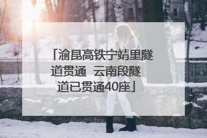 渝昆高铁宁靖里隧道贯通  云南段隧道已贯通40座