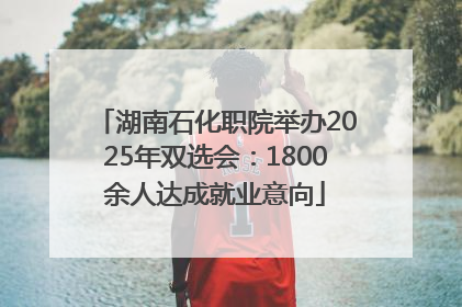 湖南石化职院举办2025年双选会：1800余人达成就业意向