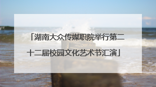 湖南大众传媒职院举行第二十二届校园文化艺术节汇演