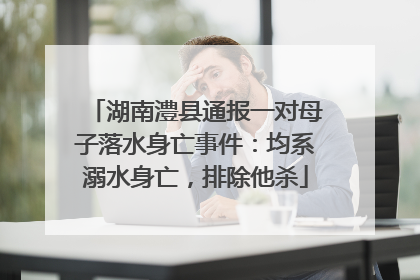 湖南澧县通报一对母子落水身亡事件：均系溺水身亡，排除他杀