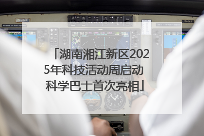 湖南湘江新区2025年科技活动周启动 科学巴士首次亮相