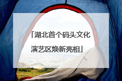 湖北首个码头文化演艺区焕新亮相