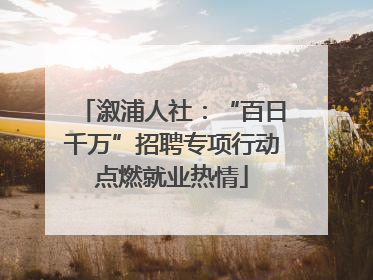 溆浦人社：“百日千万”招聘专项行动点燃就业热情