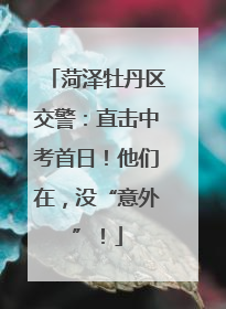 菏泽牡丹区交警：直击中考首日！他们在，没“意外”！