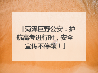 菏泽巨野公安：护航高考进行时，安全宣传不停歇！