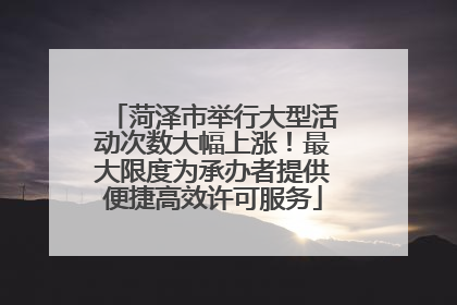 菏泽市举行大型活动次数大幅上涨！最大限度为承办者提供便捷高效许可服务