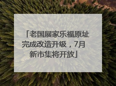 老国展家乐福原址完成改造升级，7月新市集将开放