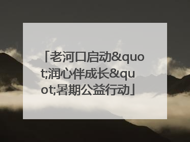 老河口启动"润心伴成长"暑期公益行动