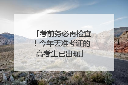 考前务必再检查！今年丢准考证的高考生已出现