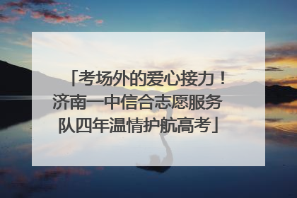 考场外的爱心接力！济南一中信合志愿服务队四年温情护航高考