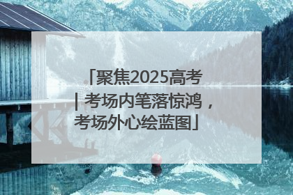 聚焦2025高考｜考场内笔落惊鸿，考场外心绘蓝图