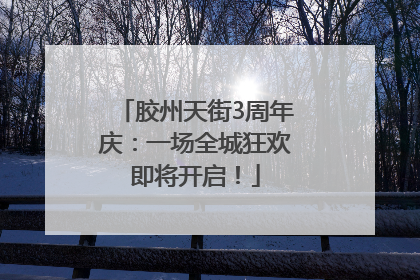 胶州天街3周年庆：一场全城狂欢即将开启！