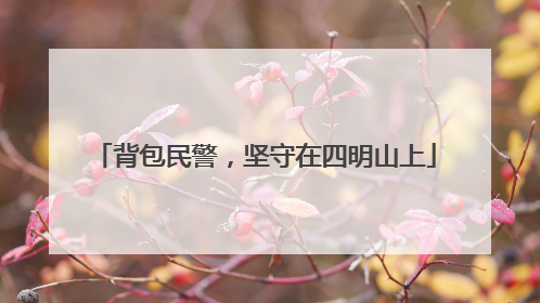 背包民警，坚守在四明山上