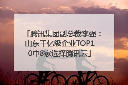 腾讯集团副总裁李强：山东千亿级企业TOP10中8家选择腾讯云