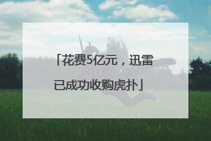 花费5亿元，迅雷已成功收购虎扑