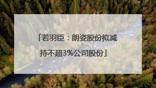 若羽臣：朗姿股份拟减持不超3%公司股份