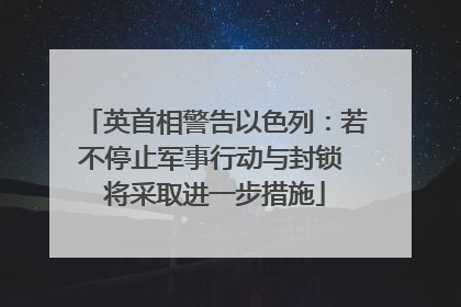 英首相警告以色列：若不停止军事行动与封锁 将采取进一步措施