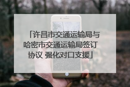 许昌市交通运输局与哈密市交通运输局签订协议 强化对口支援