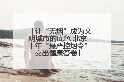 让“无烟”成为文明城市的底色 北京十年“最严控烟令”交出健康答卷