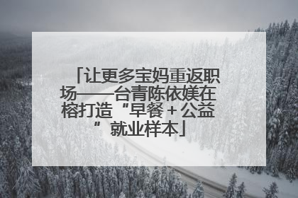 让更多宝妈重返职场——台青陈依媄在榕打造“早餐＋公益”就业样本