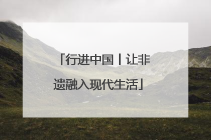 行进中国丨让非遗融入现代生活