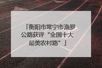 衡阳市常宁市渔罗公路获评“全国十大最美农村路”